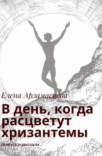 Елена Арзамасцева - В день, когда расцветут хризантемы. Повесть и рассказы