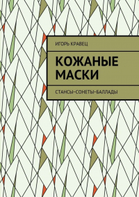 Игорь Александрович Кравец - Кожаные маски. Стансы~сонеты~баллады