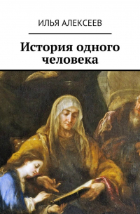 Илья Алексеев - История одного человека