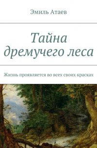 Эмиль Атаев - Тайна дремучего леса. Жизнь проявляется во всех своих красках