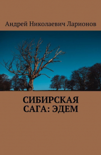 Андрей Ларионов - Сибирская сага: Эдем