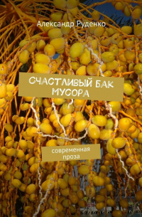 Александр Руденко - Счастливый бак мусора. Современная проза