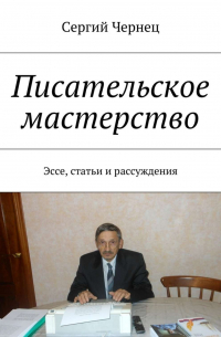 Сергий Чернец - Писательское мастерство. Эссе, статьи и рассуждения