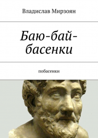 Владислав Мирзоян - Баю-бай-басенки. Побасенки