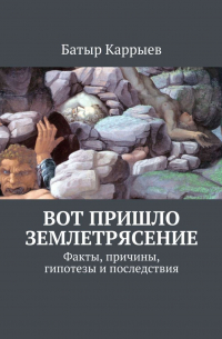 Батыр Каррыев - Вот пришло землетрясение. Факты, причины, гипотезы и последствия