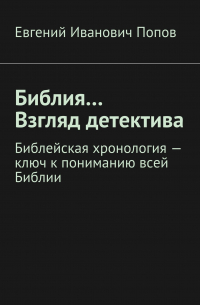 Библия… Взгляд детектива. Библейская хронология – ключ к пониманию всей Библии