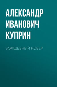 Александр Куприн - Волшебный ковер