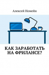 Алексей Номейн - Как заработать на фрилансе?