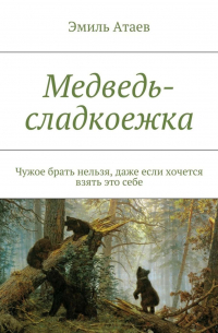 Эмиль Атаев - Медведь-сладкоежка. Чужое брать нельзя, даже если хочется взять это себе