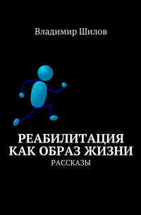 Владимир Шилов - Реабилитация как образ жизни. Рассказы