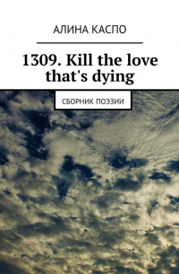 Алина Каспо - 1309. Kill the love that's dying. Сборник поэзии