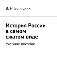 В. Н. Болоцких - История России в самом сжатом виде. Учебное пособие