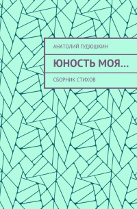 Анатолий Гудюшкин - Юность моя… Сборник стихов