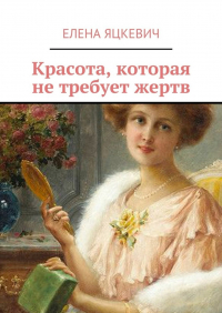 Елена Яцкевич - Красота, которая не требует жертв