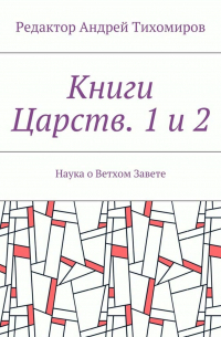 Андрей Тихомиров - Книги Царств. 1 и 2. Наука о Ветхом Завете