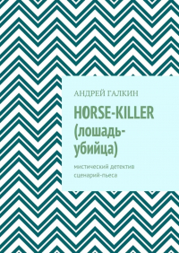 Андрей Галкин - Horse-killer (лошадь-убийца). Мистический детектив. Сценарий-пьеса