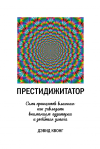 Дэвид Квонг - Престидижитатор. Семь принципов влияния: как завладеть вниманием аудитории и добиться успеха