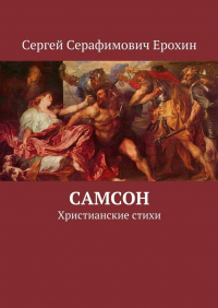 Сергей Серафимович Ерохин - Самсон. Христианские стихи