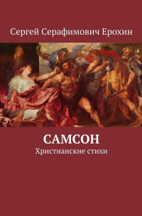 Сергей Серафимович Ерохин - Самсон. Христианские стихи