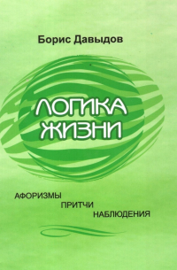 Борис Константинович Давыдов - Логика жизни. Афоризмы. Притчи. Наблюдения