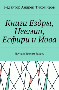 Андрей Тихомиров - Книги Ездры, Неемии, Есфири и Иова. Наука о Ветхом Завете