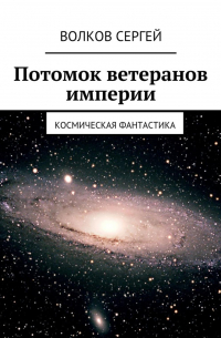 Сергей Волков - Потомок ветеранов империи. Космическая фантастика