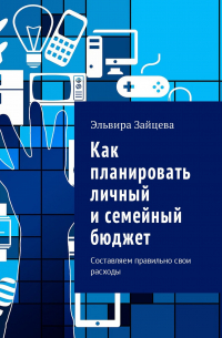 Эльвира Зайцева - Как планировать личный и семейный бюджет. Составляем правильно свои расходы