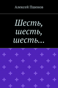 Алексей Пшенов - Шесть, шесть, шесть…