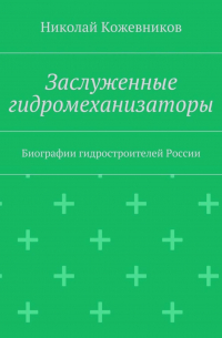 Николай Кожевников - Заслуженные гидромеханизаторы. Биографии гидростроителей России