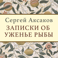 Сергей Аксаков - Записки об уженье рыбы