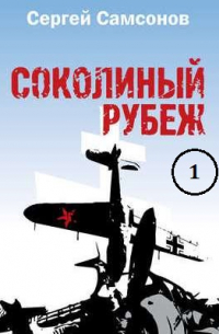 Сергей Самсонов - Соколиный рубеж (1-2 части)