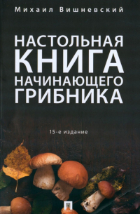 Михаил Вишневский - Настольная книга начинающего грибника