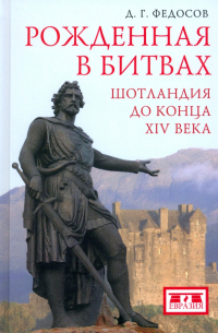 Дмитрий Федосов - Рожденная в битвах. Шотландия до конца XIV века