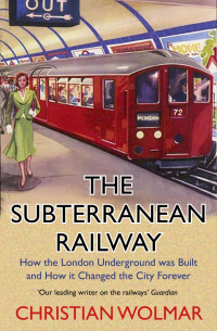 Christian Wolmar - The Subterranean Railway. How the London Underground was Built and How it Changed the City Forever