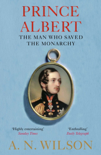 Э. Н. Уилсон - Prince Albert. The Man Who Saved the Monarchy