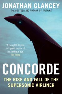 GLANCEY JONATHAN - Concorde. The Rise and Fall of the Supersonic Airliner