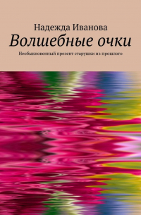 Надежда Иванова - Волшебные очки. Необыкновенный презент старушки из прошлого