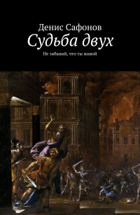 Денис Сафонов - Судьба двух. Не забывай, что ты живой