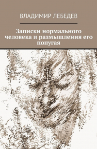 Владимир Лебедев - Записки нормального человека и размышления его попугая