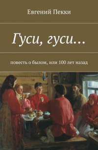 Гуси, гуси… Повесть о былом, или 100 лет назад