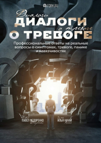  - Диалоги о тревоге. Профессиональные ответы на реальные вопросы о симптомах, тревоге, панике и навязчивостях