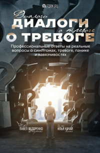  - Диалоги о тревоге. Профессиональные ответы на реальные вопросы о симптомах, тревоге, панике и навязчивостях
