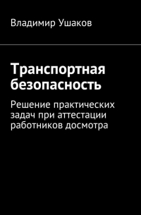 Владимир Игоревич Ушаков - Транспортная безопасность. Решение практических задач при аттестации работников досмотра