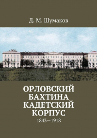 Д. М. Шумаков - Орловский Бахтина кадетский корпус. 1843—1918