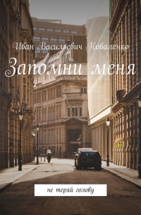 Иван Коваленко - Запомни меня. Не теряй голову