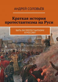 Андрей Соловьев - Краткая история протестантизма на Руси. Быть ли протестантизму в России?