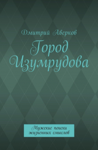 Дмитрий Аверков - Город Изумрудова. Мужские поиски жизненных смыслов