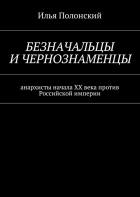 Илья Полонский - Безначальцы и чернознаменцы. Анархисты начала ХХ века против Российской империи