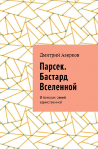 Дмитрий Аверков - Парсек. Бастард Вселенной. В поисках своей единственной
