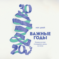 Мэг Джей - Важные годы. Почему не стоит откладывать жизнь на потом